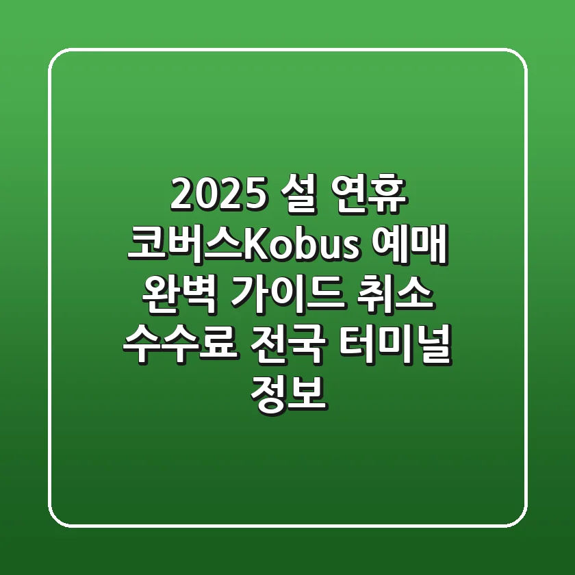 2025 설 연휴 코버스(Kobus) 예매 완벽 가이드: 취소 수수료 & 전국 터미널 정보