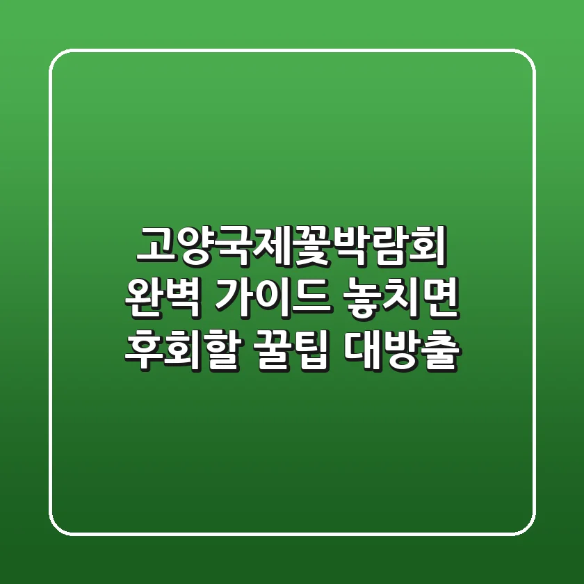고양국제꽃박람회 완벽 가이드: 놓치면 후회할 꿀팁 대방출!