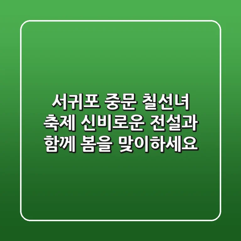 서귀포 중문 칠선녀 축제 신비로운 전설과 함께 봄을 맞이하세요