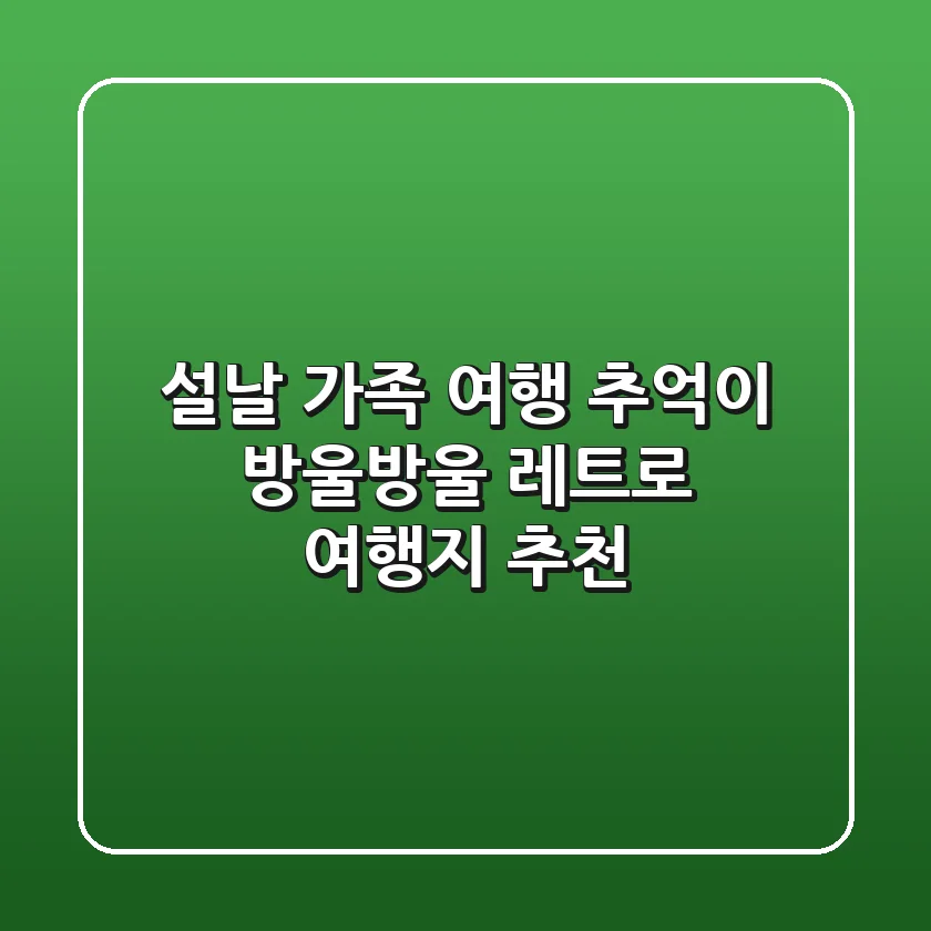 설날 가족 여행, 추억이 방울방울! 레트로 여행지 추천