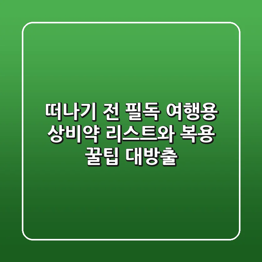 💊 떠나기 전 필독! 여행용 상비약 리스트와 복용 꿀팁 대방출