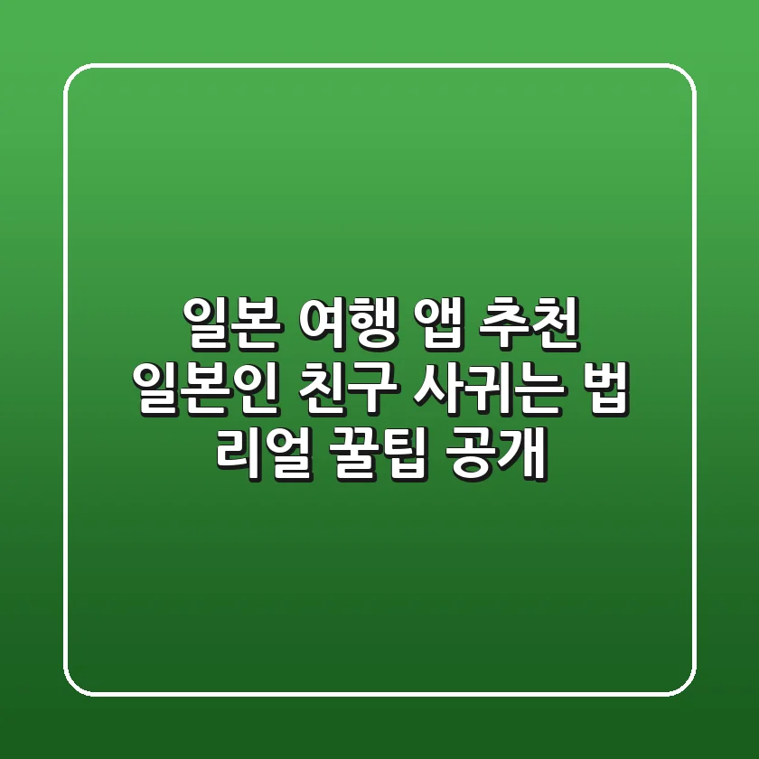 일본 여행 앱 추천 & 일본인 친구 사귀는 법: 리얼 꿀팁 공개! 🇯🇵