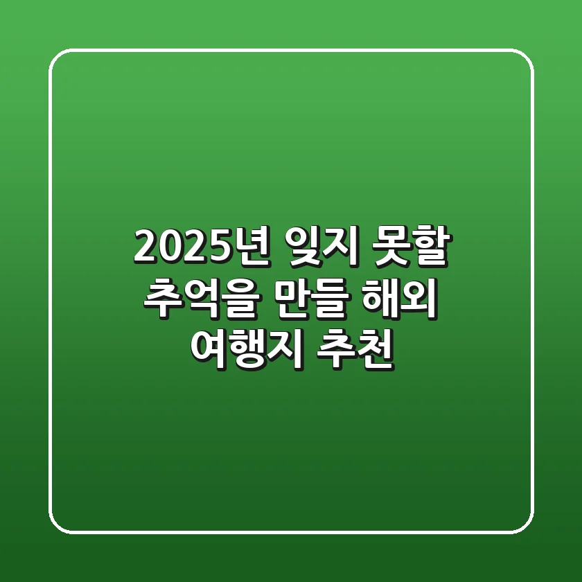 2025년, 잊지 못할 추억을 만들 해외 여행지 추천