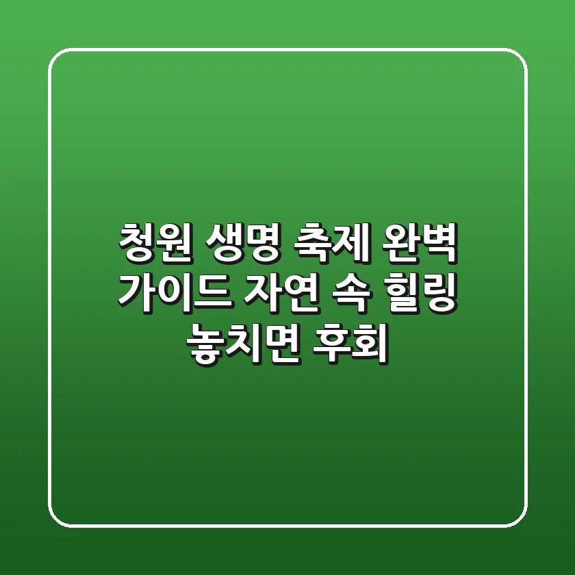 청원 생명 축제 완벽 가이드: 자연 속 힐링, 놓치면 후회!