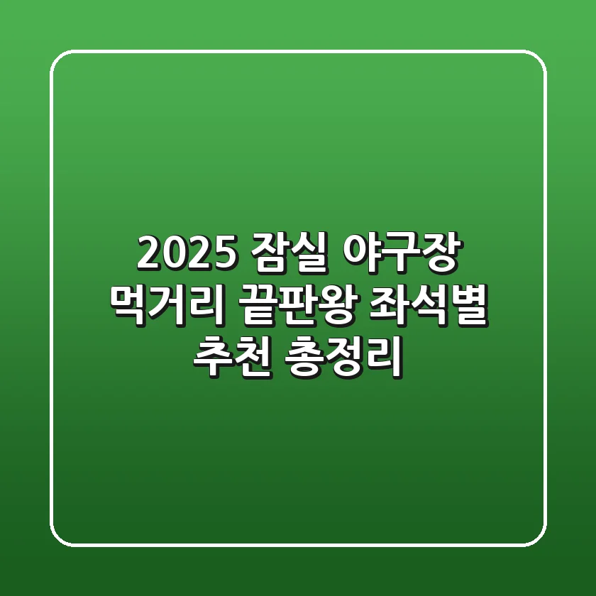 2025 잠실 야구장 먹거리 끝판왕! 좌석별 추천 총정리