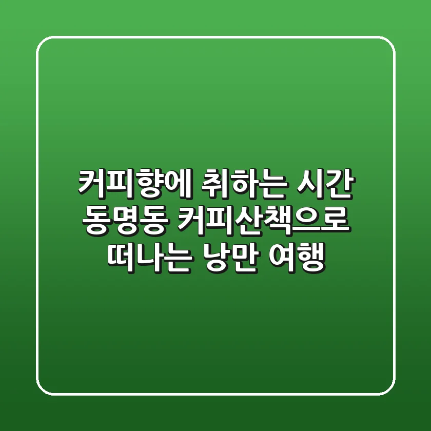 커피향에 취하는 시간, 동명동 커피산책으로 떠나는 낭만 여행 ☕