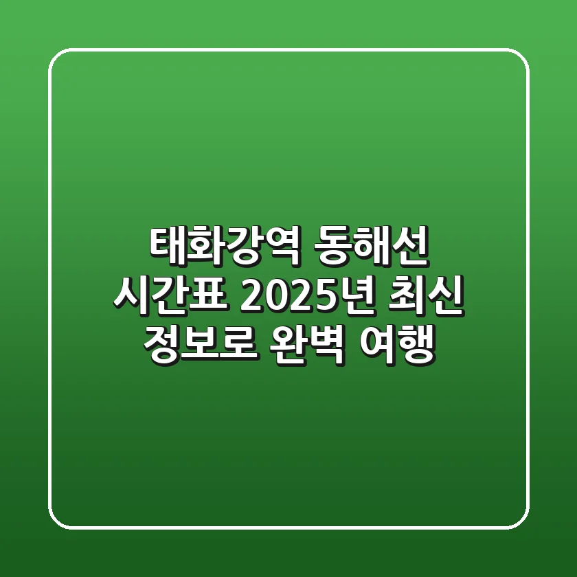 태화강역 동해선 시간표: 2025년 최신 정보로 완벽 여행!