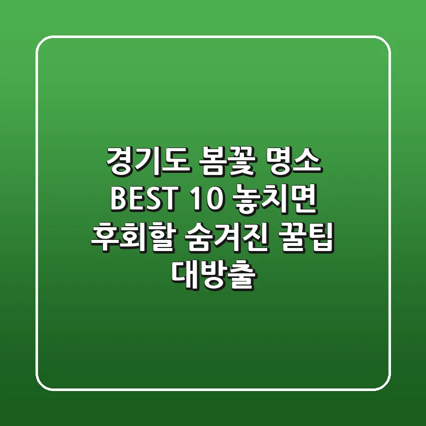 경기도 봄꽃 명소 BEST 10: 놓치면 후회할 숨겨진 꿀팁 대방출!