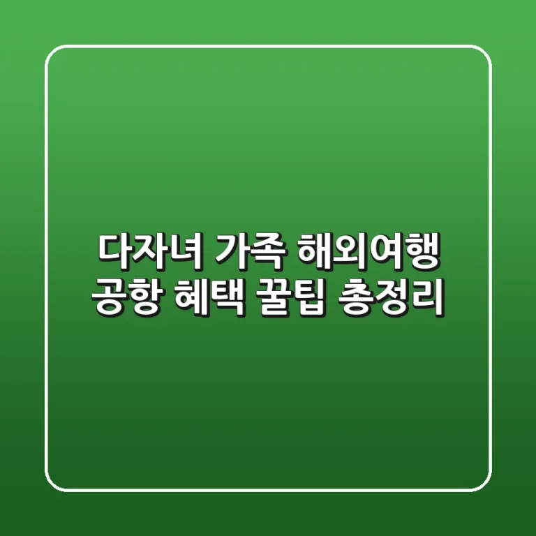 다자녀 가족 해외여행, 공항 혜택 꿀팁 총정리!