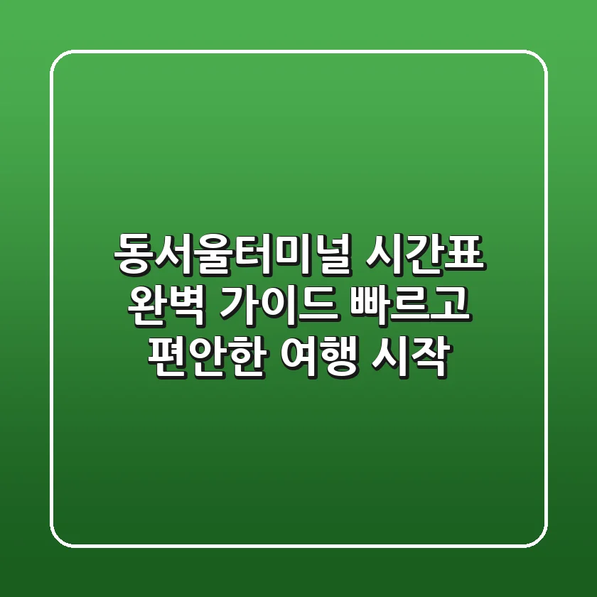 동서울터미널 시간표 완벽 가이드: 빠르고 편안한 여행 시작!