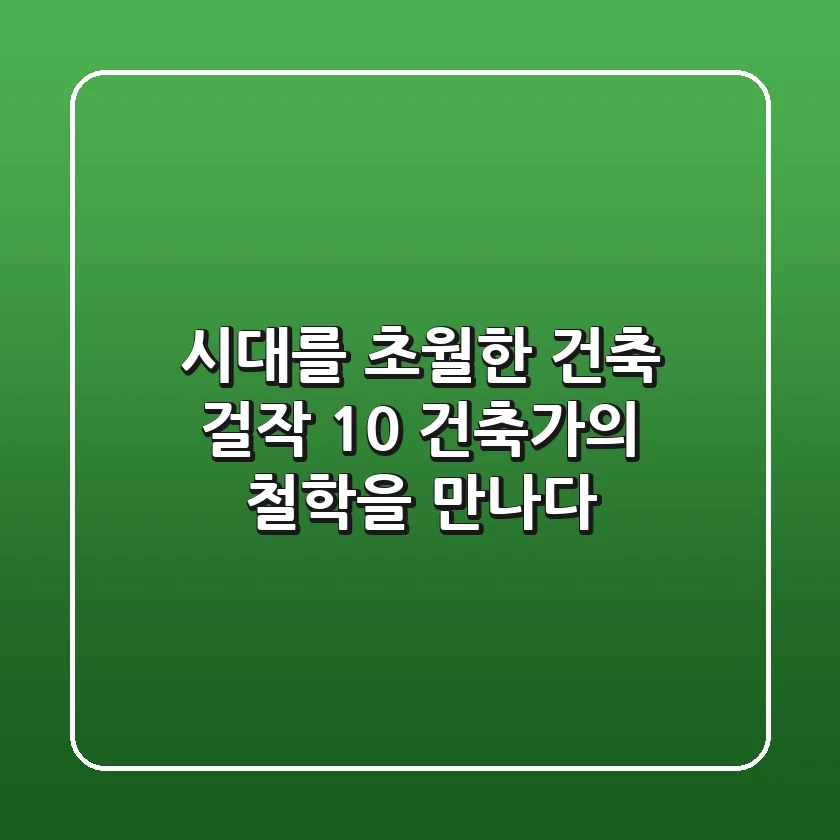 시대를 초월한 건축 걸작 10: 건축가의 철학을 만나다