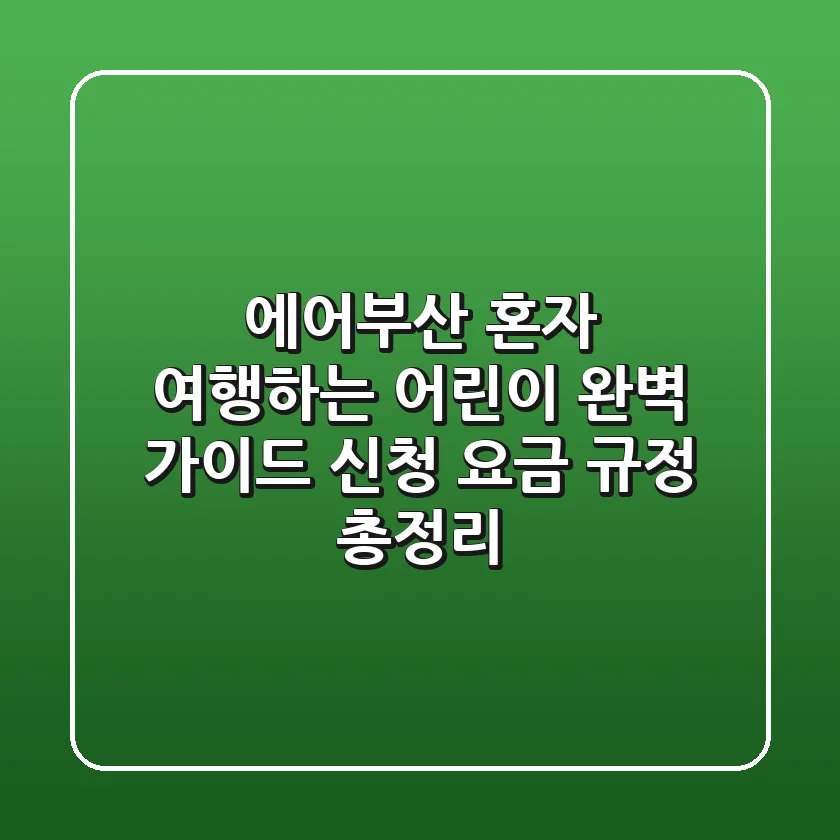 에어부산 혼자 여행하는 어린이 완벽 가이드: 신청, 요금, 규정 총정리