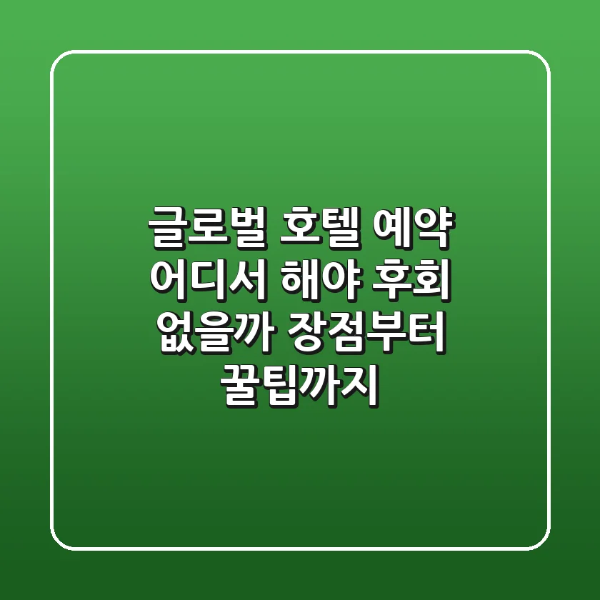 글로벌 호텔 예약, 어디서 해야 후회 없을까? 장점부터 꿀팁까지!