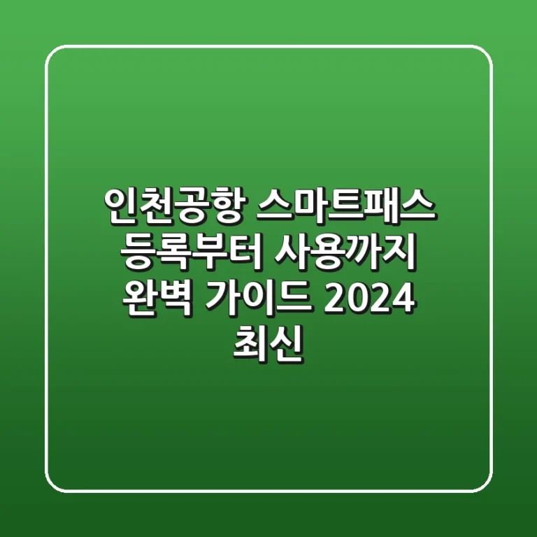인천공항 스마트패스: 등록부터 사용까지 완벽 가이드 (2024 최신)
