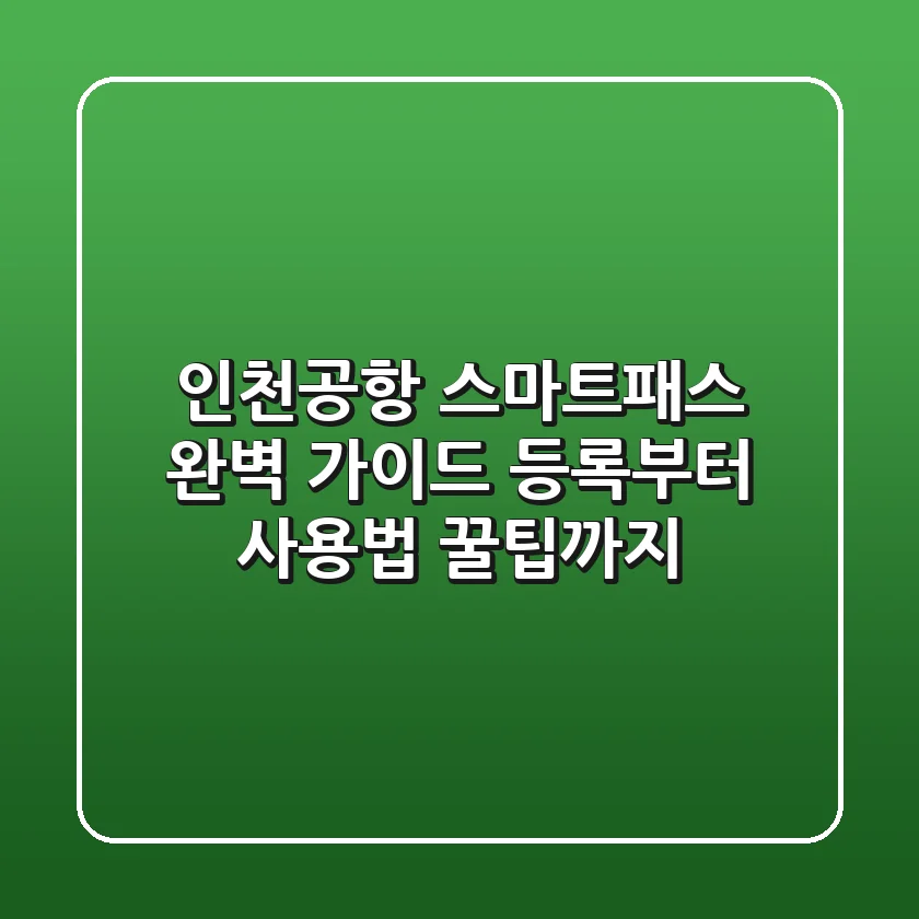 인천공항 스마트패스 완벽 가이드: 등록부터 사용법, 꿀팁까지!