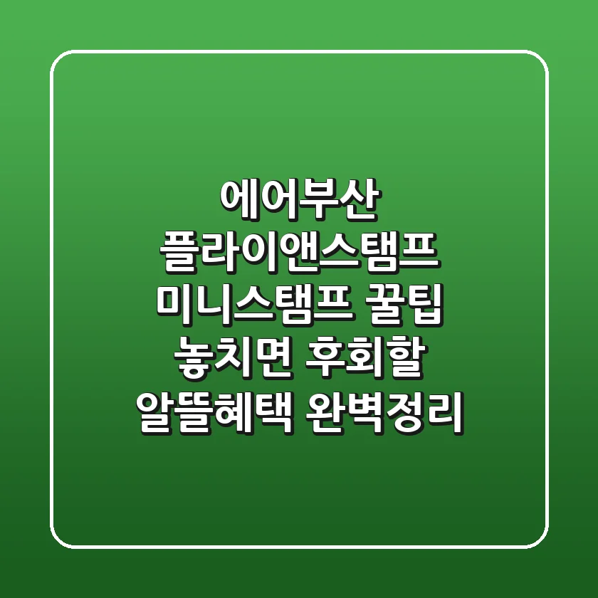 에어부산 플라이앤스탬프 미니스탬프 꿀팁! 놓치면 후회할 알뜰혜택 완벽정리