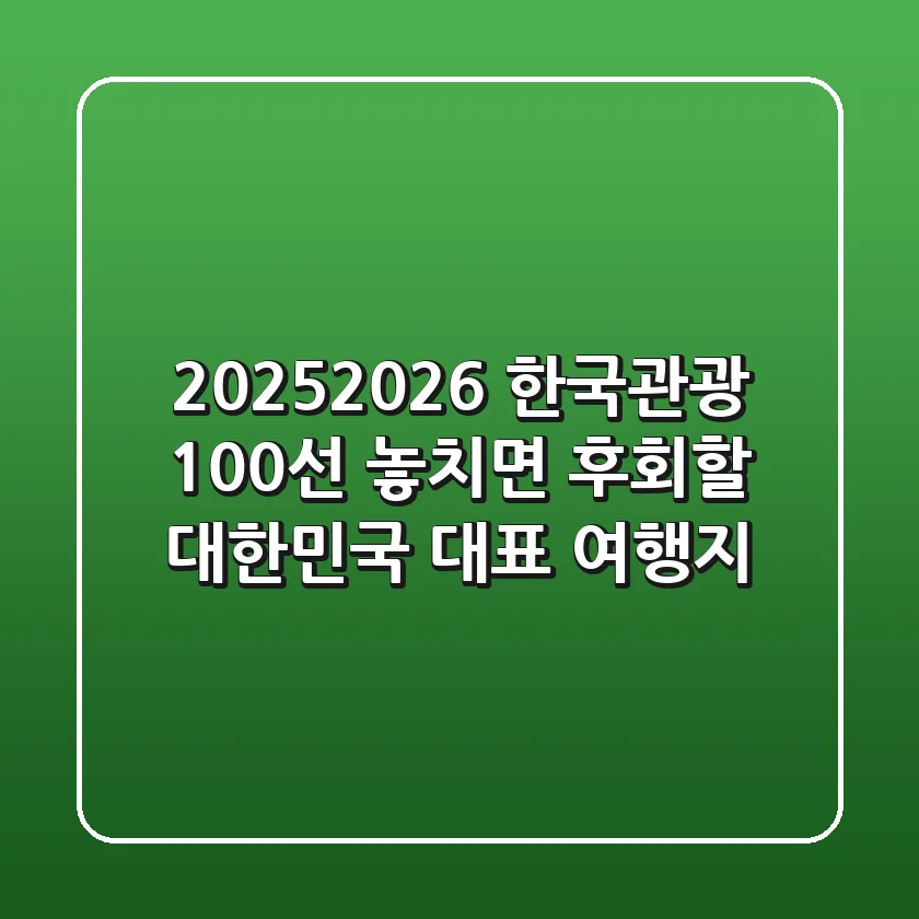 2025~2026 한국관광 100선: 놓치면 후회할 대한민국 대표 여행지!