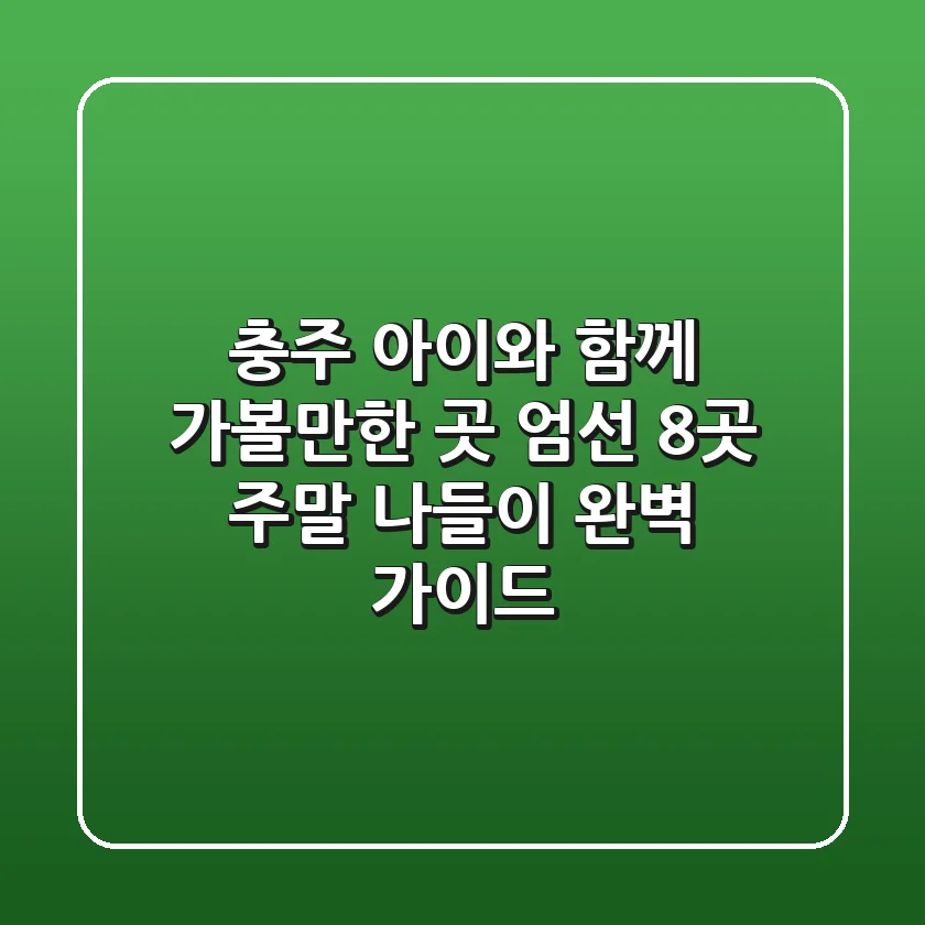 충주 아이와 함께 가볼만한 곳 엄선 8곳! 주말 나들이 완벽 가이드