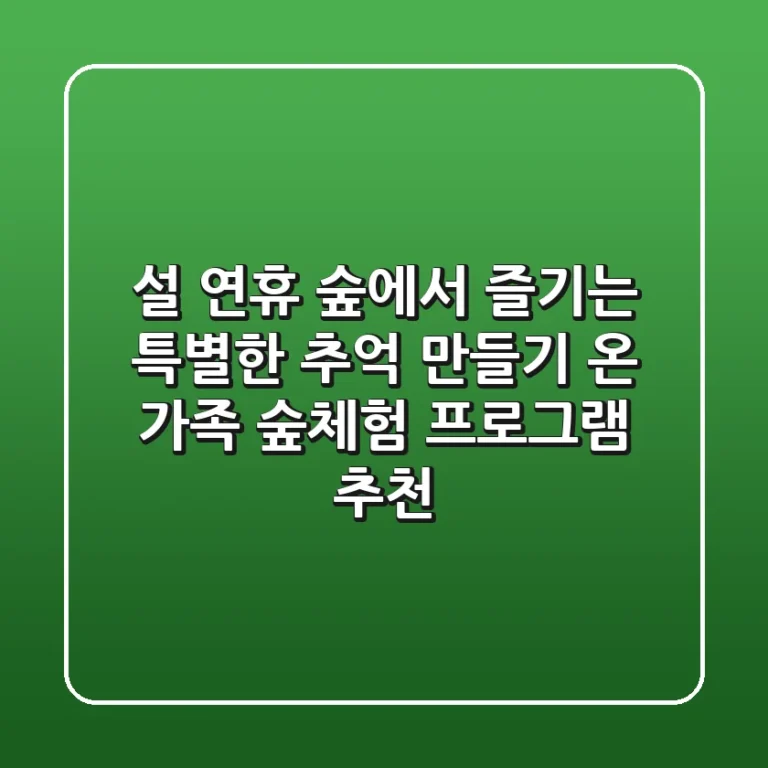 설 연휴, 숲에서 즐기는 특별한 추억 만들기: 온 가족 숲체험 프로그램 추천