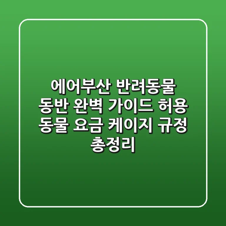 에어부산 반려동물 동반 완벽 가이드: 허용 동물, 요금, 케이지 규정 총정리