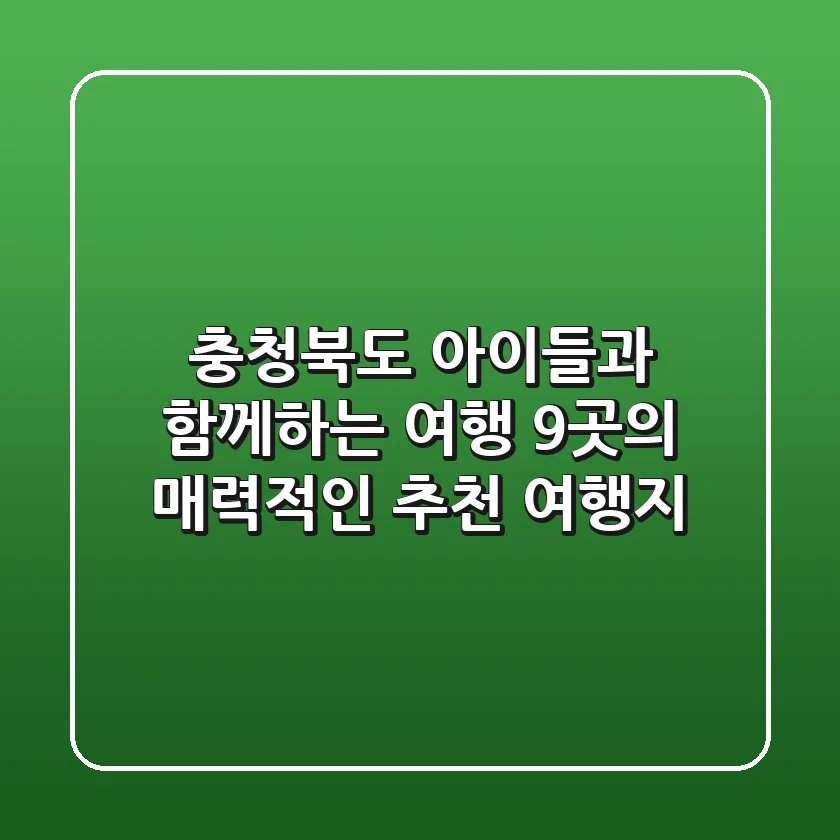 충청북도 아이들과 함께하는 여행: 9곳의 매력적인 추천 여행지