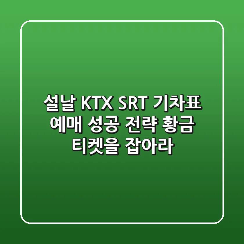 설날 KTX, SRT 기차표 예매 성공 전략: 황금 티켓을 잡아라!