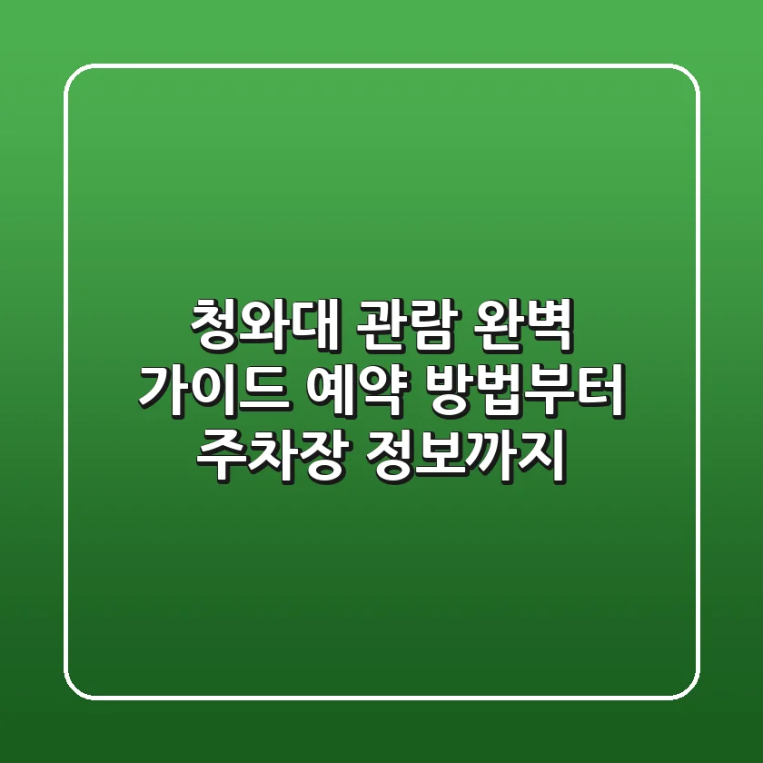 청와대 관람 완벽 가이드: 예약 방법부터 주차장 정보까지!