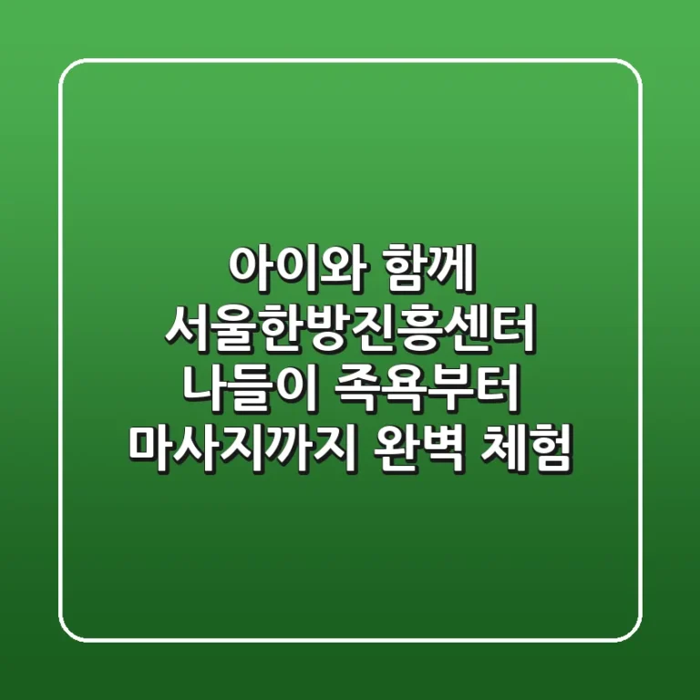 아이와 함께 서울한방진흥센터 나들이: 족욕부터 마사지까지 완벽 체험!
