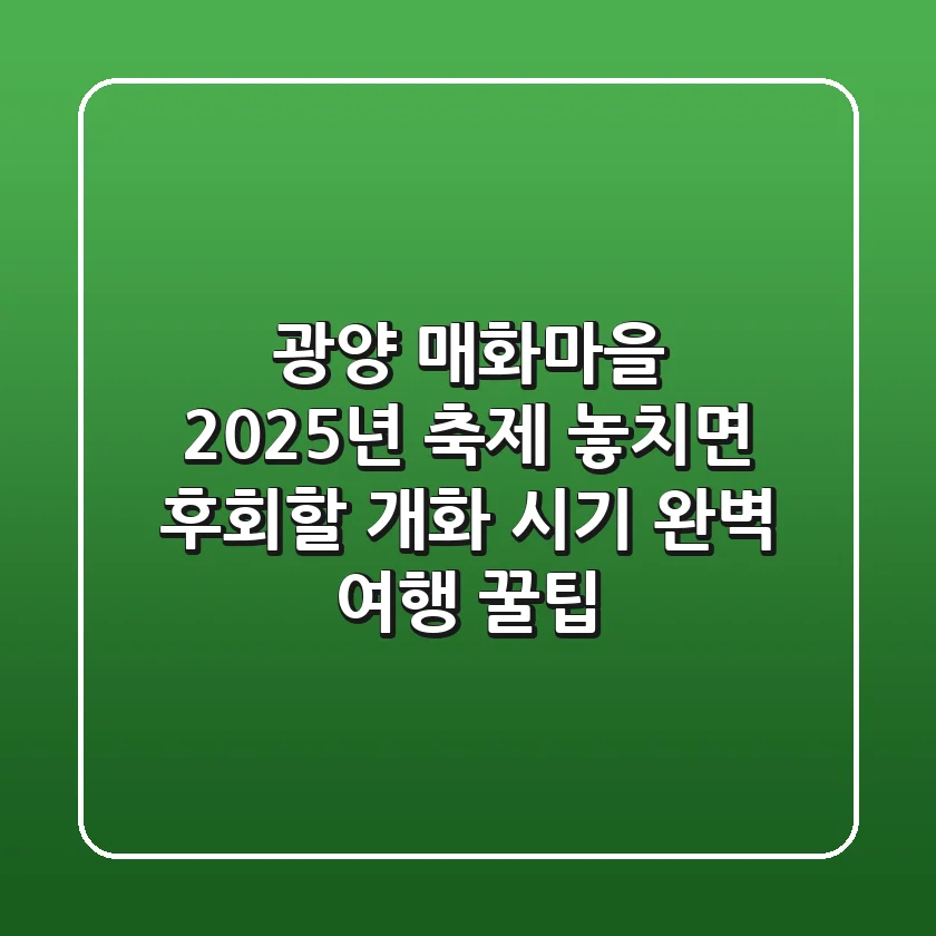 광양 매화마을 2025년 축제: 놓치면 후회할 개화 시기 & 완벽 여행 꿀팁!
