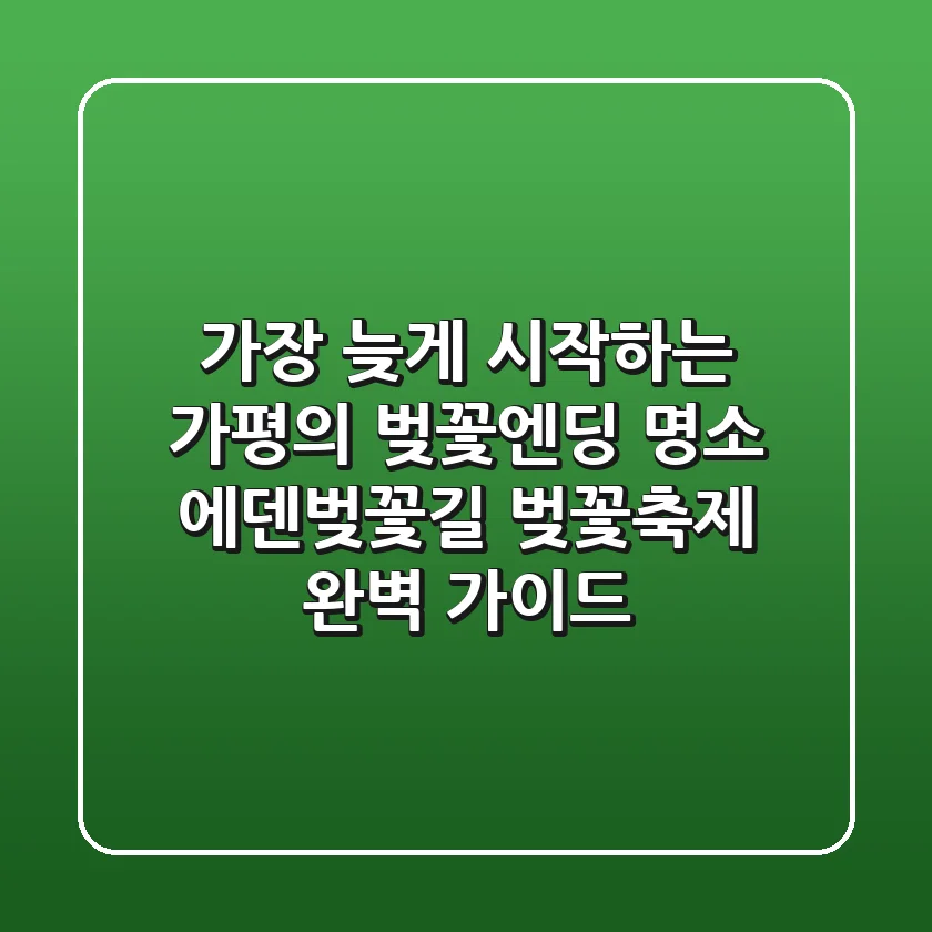 가장 늦게 시작하는 가평의 벚꽃엔딩 명소, '에덴벚꽃길 벚꽃축제' 완벽 가이드!