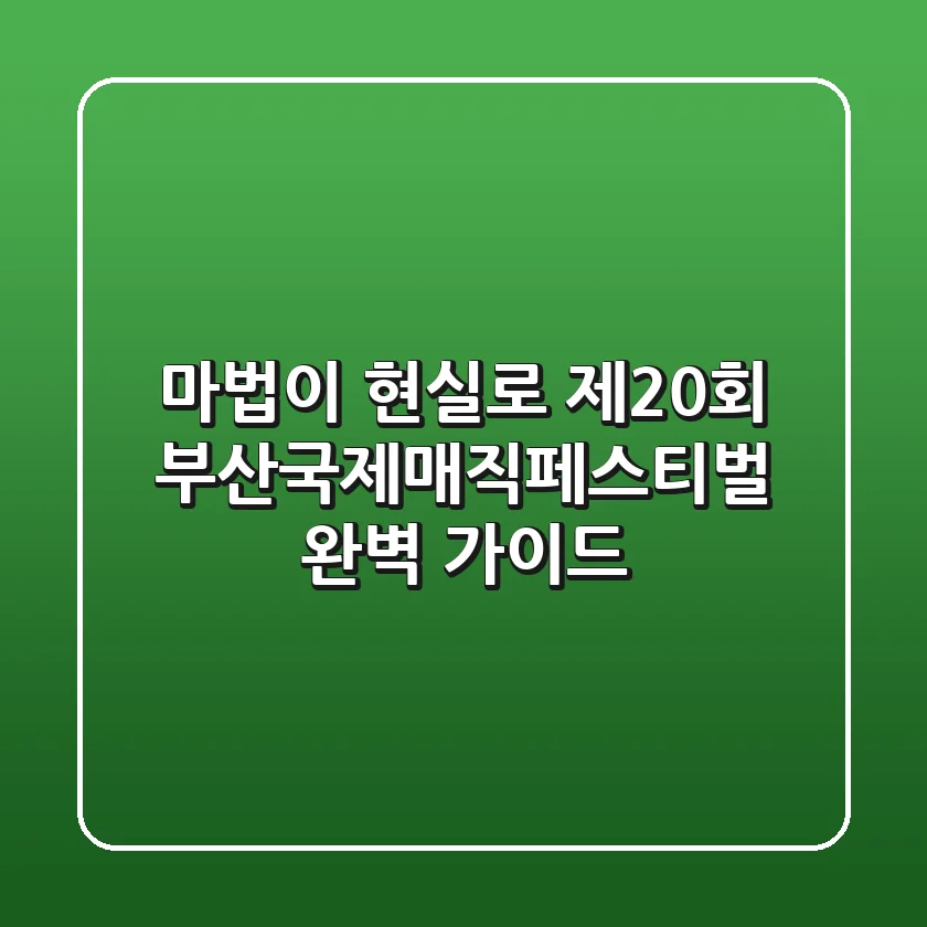 🎉 마법이 현실로! 제20회 부산국제매직페스티벌 완벽 가이드 🎉