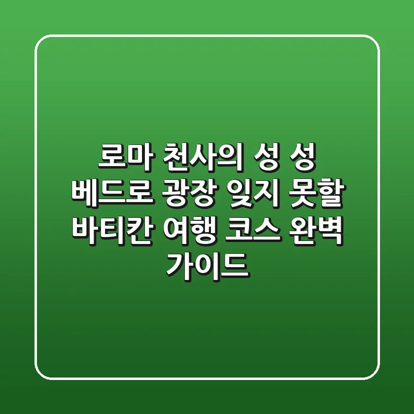 로마 천사의 성 & 성 베드로 광장: 잊지 못할 바티칸 여행 코스 완벽 가이드