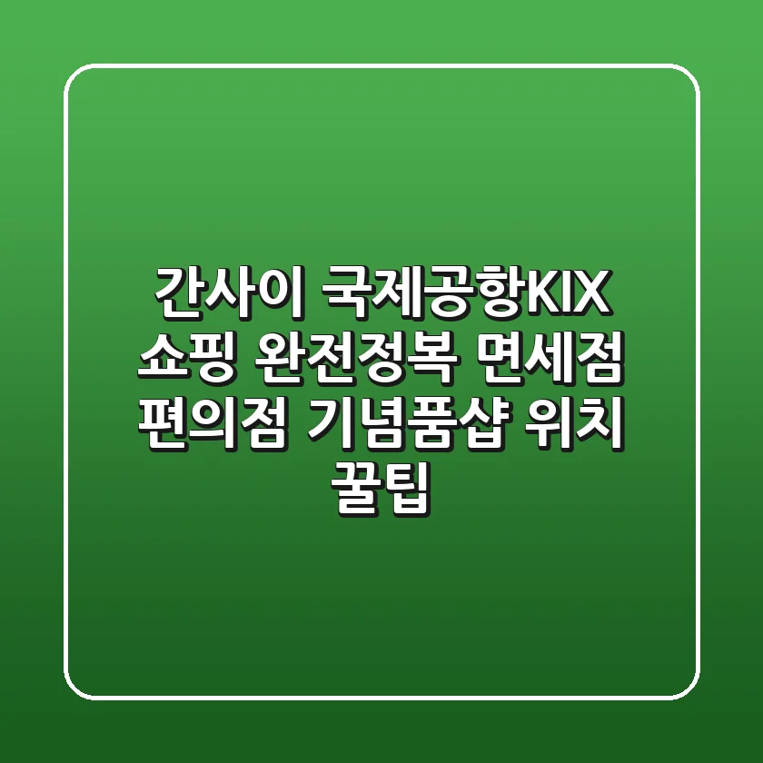간사이 국제공항(KIX) 쇼핑 완전정복: 면세점, 편의점, 기념품샵 위치 & 꿀팁
