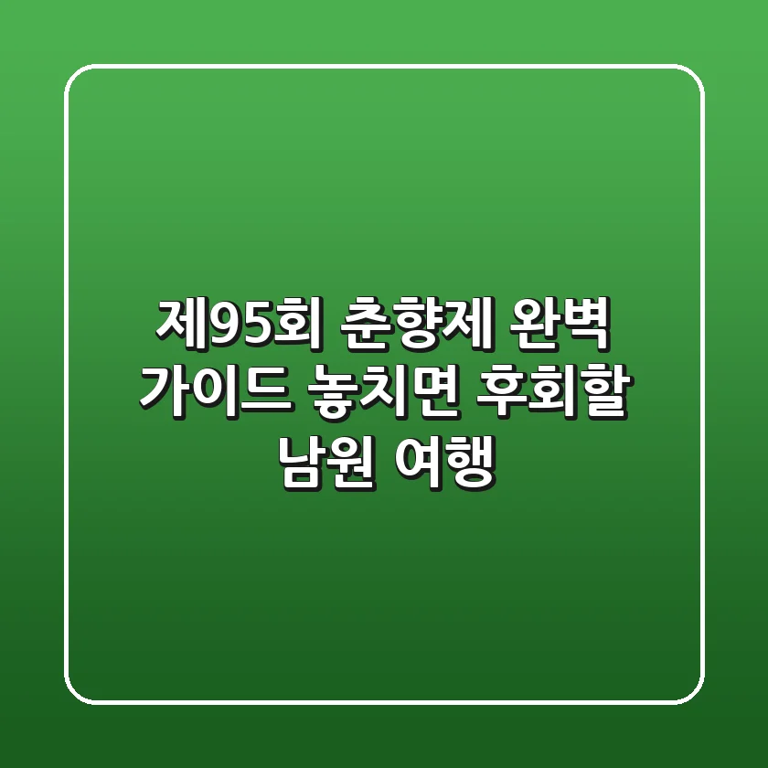 제95회 춘향제 완벽 가이드: 놓치면 후회할 남원 여행!