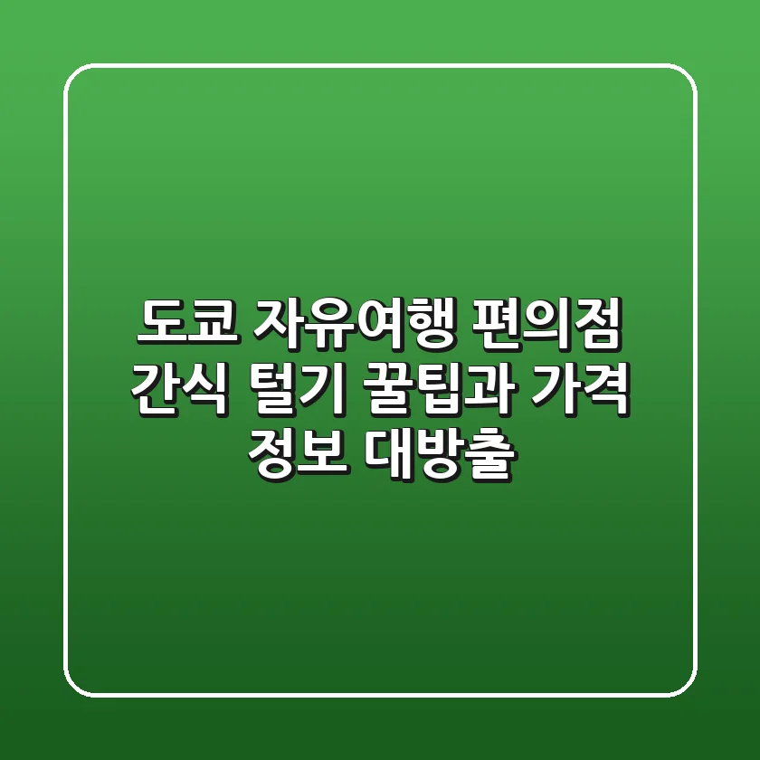 도쿄 자유여행, 편의점 간식 털기! 꿀팁과 가격 정보 대방출