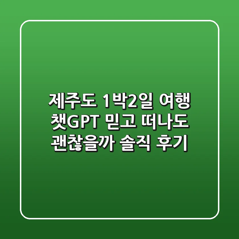 제주도 1박2일 여행, 챗GPT 믿고 떠나도 괜찮을까? 솔직 후기!
