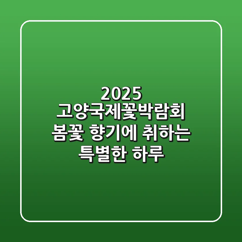 2025 고양국제꽃박람회: 봄꽃 향기에 취하는 특별한 하루!