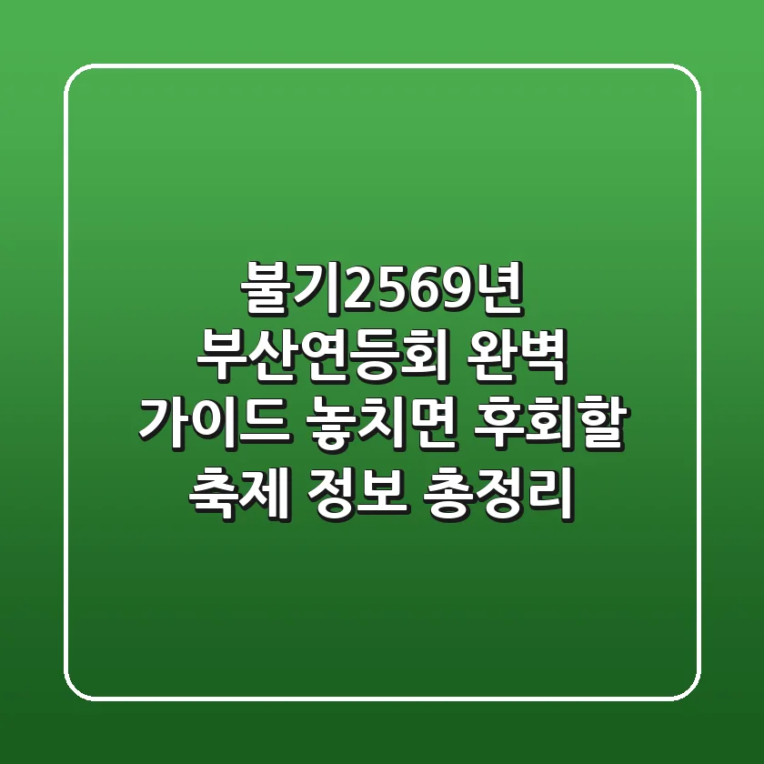 불기2569년 부산연등회 완벽 가이드: 놓치면 후회할 축제 정보 총정리