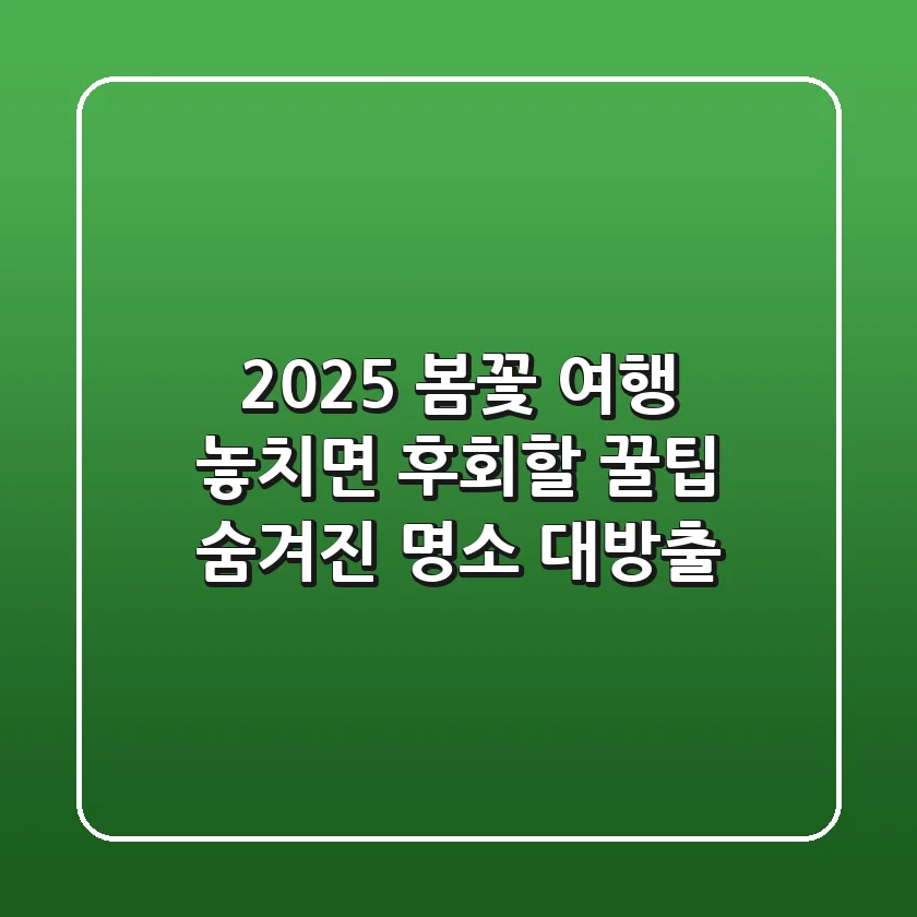 2025 봄꽃 여행: 놓치면 후회할 꿀팁 & 숨겨진 명소 대방출!