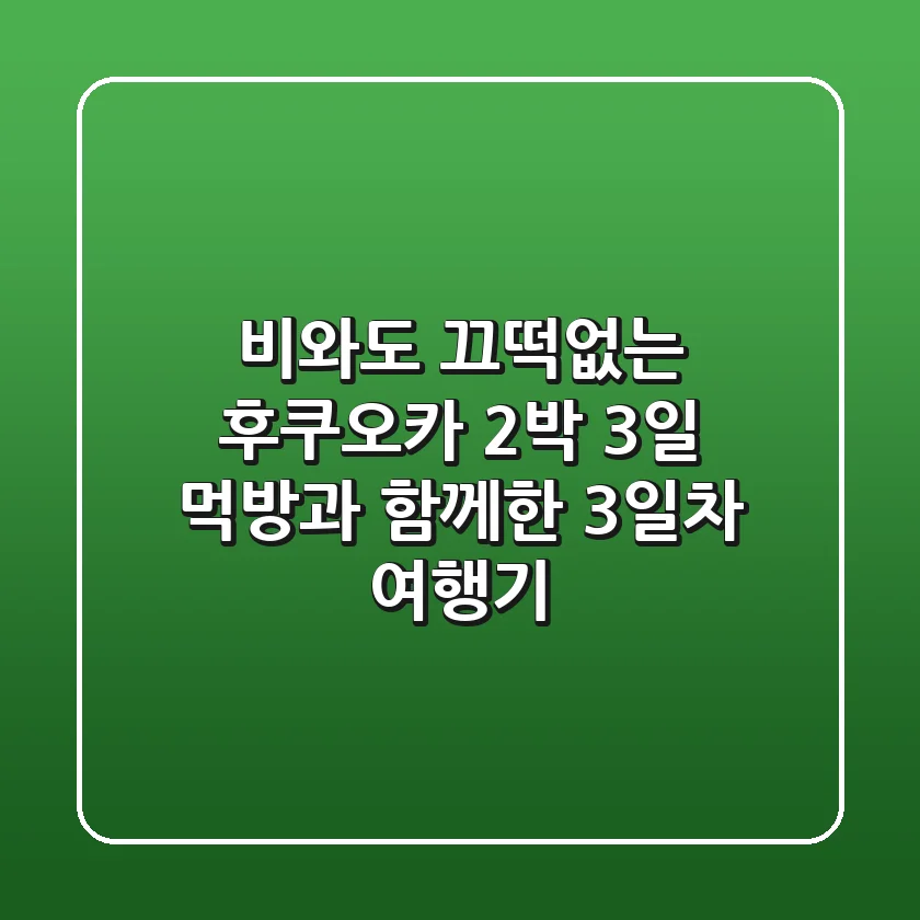 비와도 끄떡없는 후쿠오카 2박 3일! 먹방과 함께한 3일차 여행기