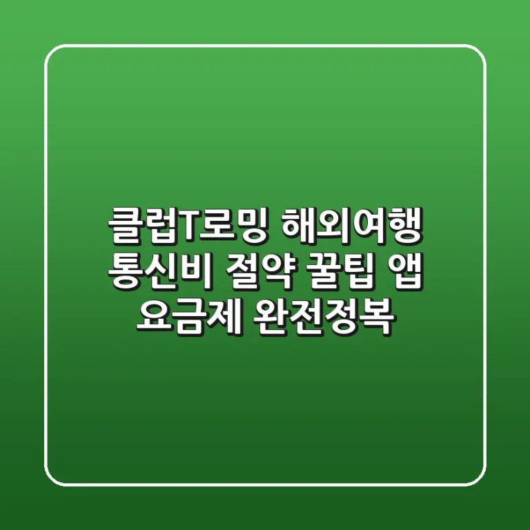 클럽T로밍 해외여행 통신비 절약 꿀팁! 앱 & 요금제 완전정복