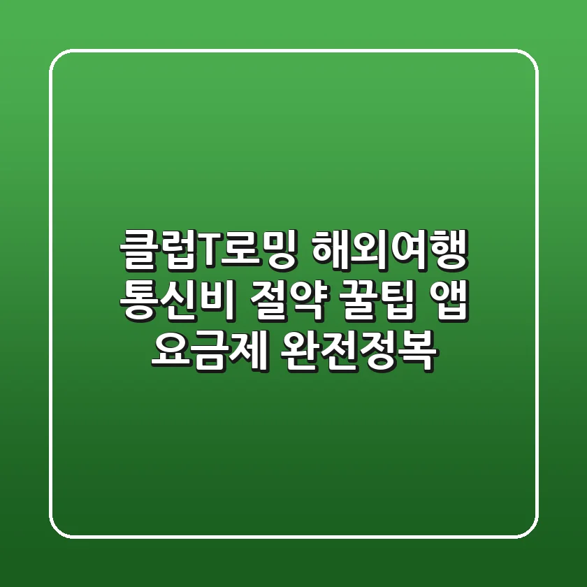 클럽T로밍 해외여행 통신비 절약 꿀팁! 앱 & 요금제 완전정복