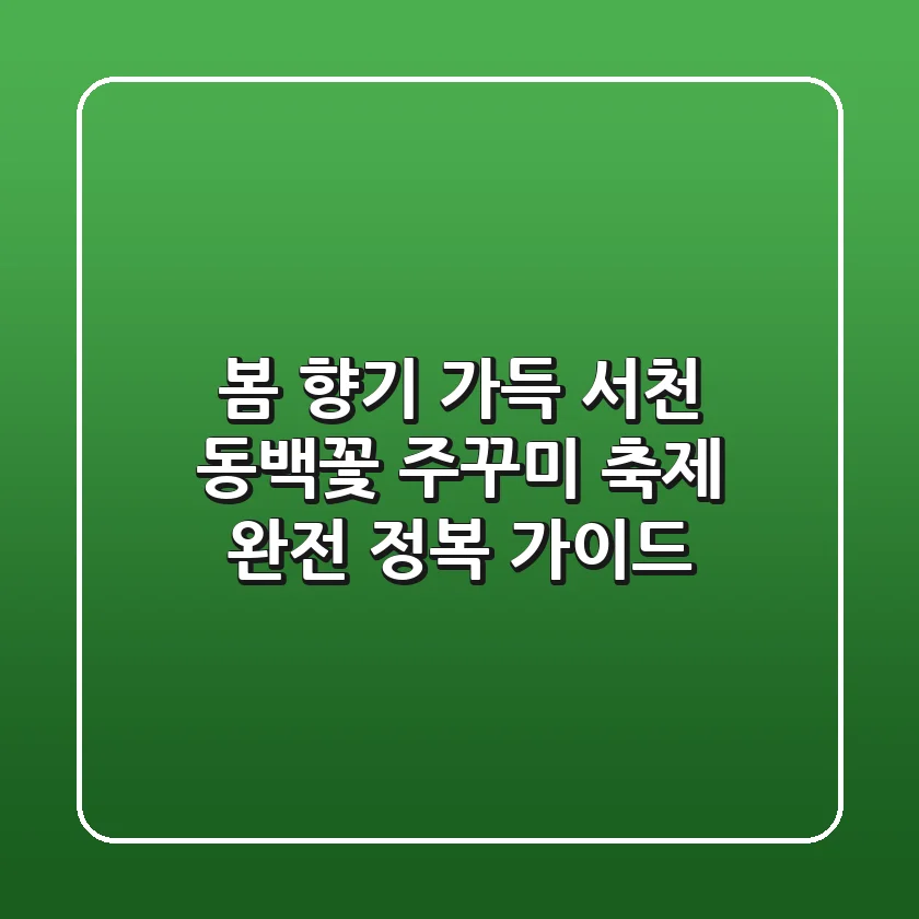 봄 향기 가득! 서천 동백꽃 주꾸미 축제 완전 정복 가이드