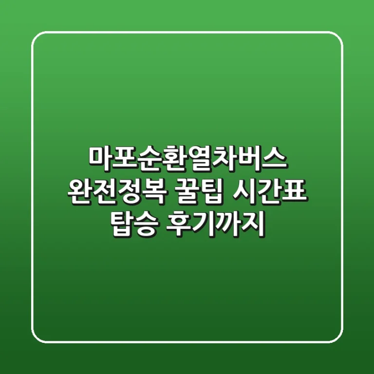 마포순환열차버스 완전정복! 꿀팁, 시간표, 탑승 후기까지
