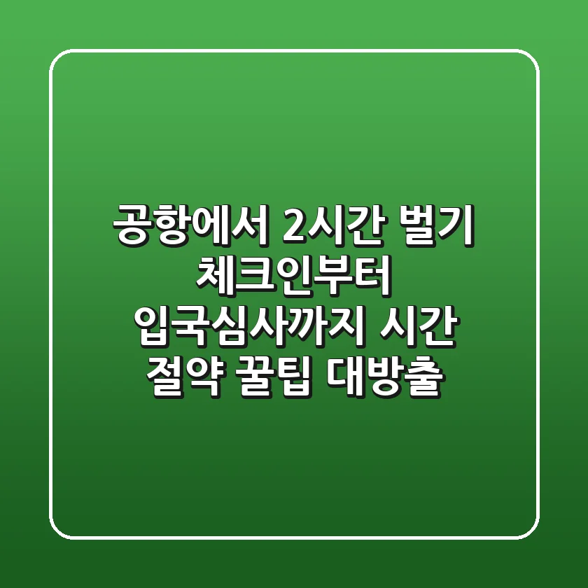 ✈️ 공항에서 2시간 벌기! 체크인부터 입국심사까지 시간 절약 꿀팁 대방출 🚀