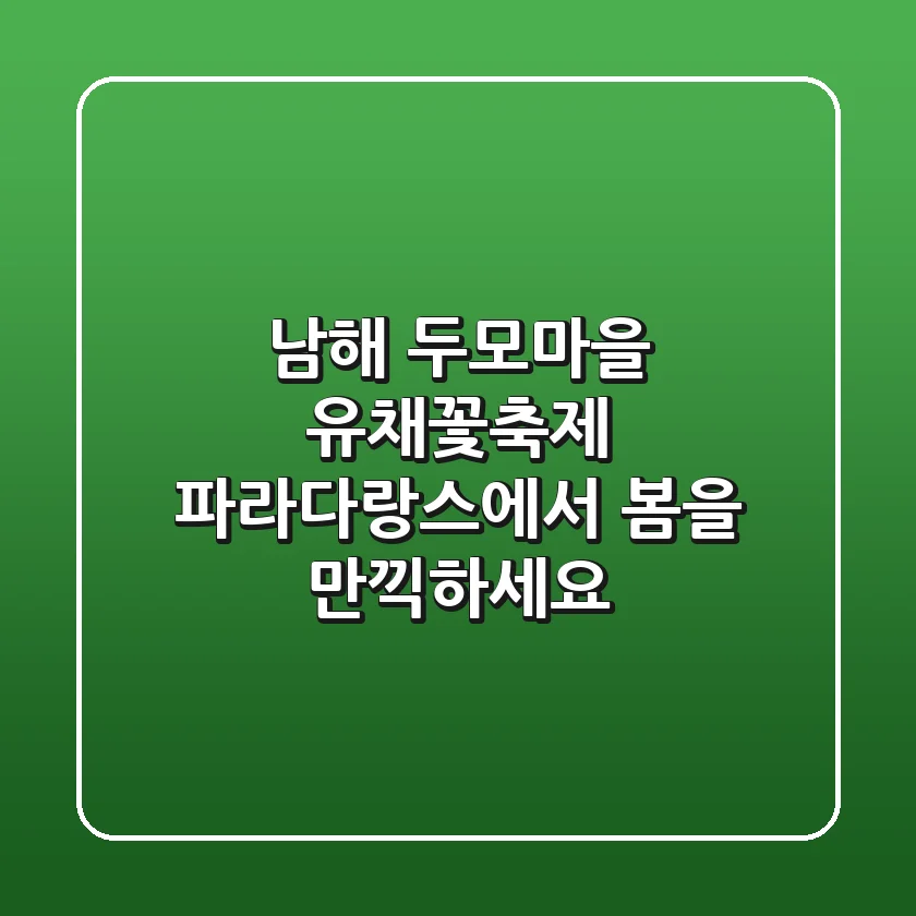 남해 두모마을 유채꽃축제: 파라다랑스에서 봄을 만끽하세요!