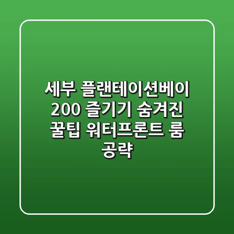 세부 플랜테이션베이 200% 즐기기: 숨겨진 꿀팁 & 워터프론트 룸 공략