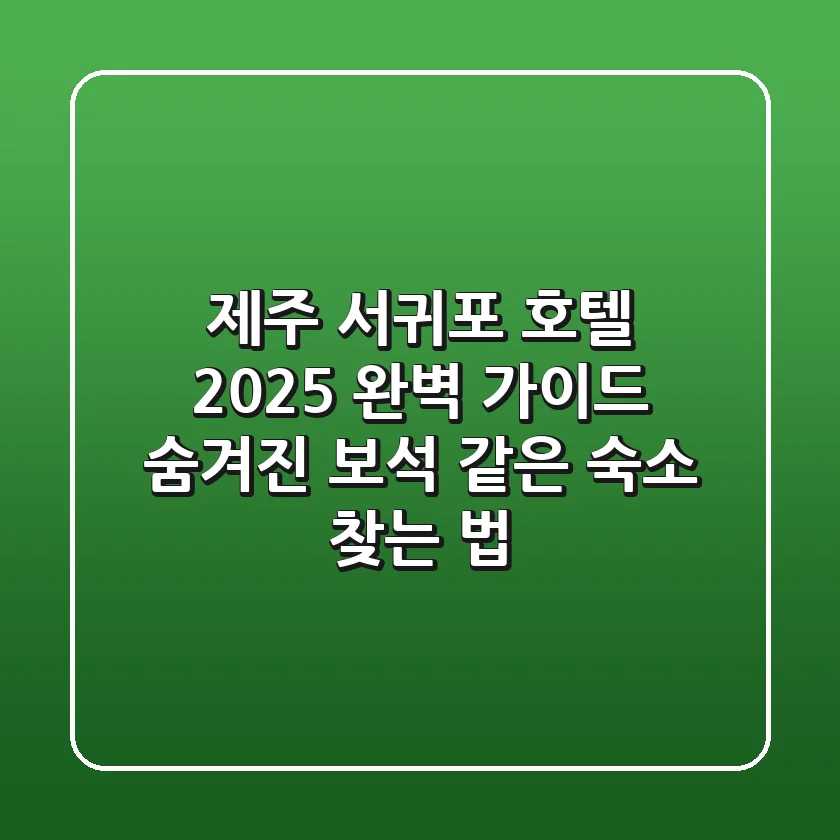 제주 서귀포 호텔: 2025 완벽 가이드, 숨겨진 보석 같은 숙소 찾는 법