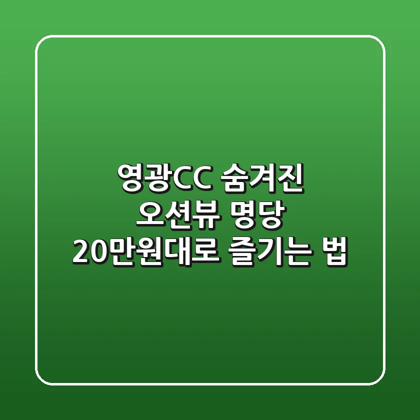 영광CC: 숨겨진 오션뷰 명당, 20만원대로 즐기는 법