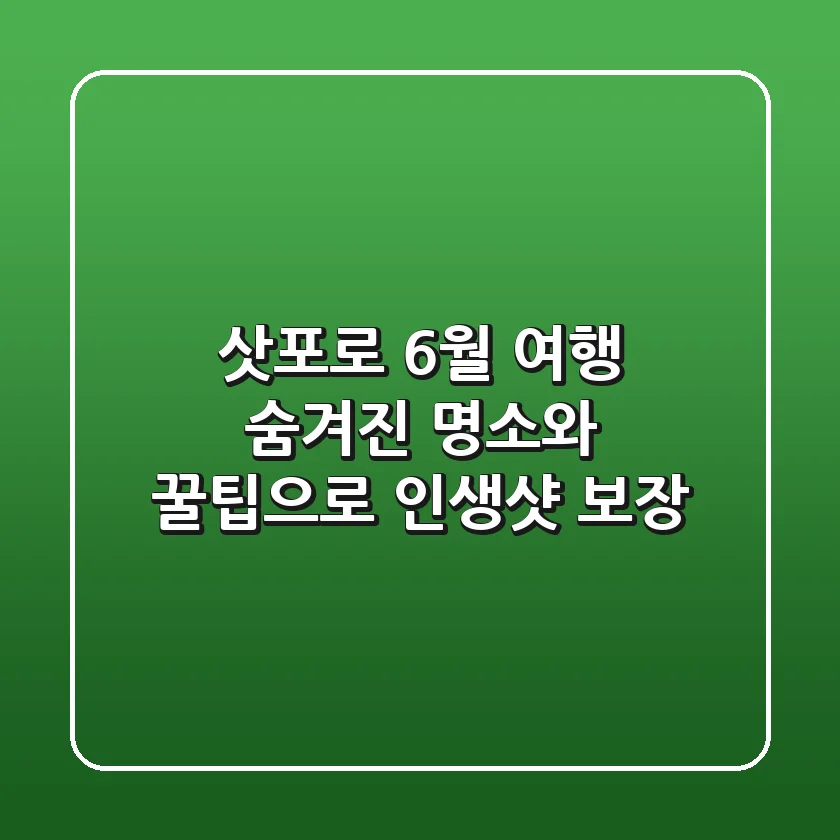 삿포로 6월 여행, 숨겨진 명소와 꿀팁으로 인생샷 보장!